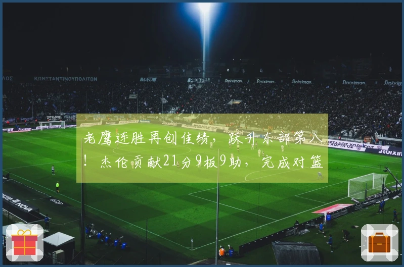 老鹰连胜再创佳绩，跃升东部第八！杰伦贡献21分9板9助，完成对篮网的三连胜