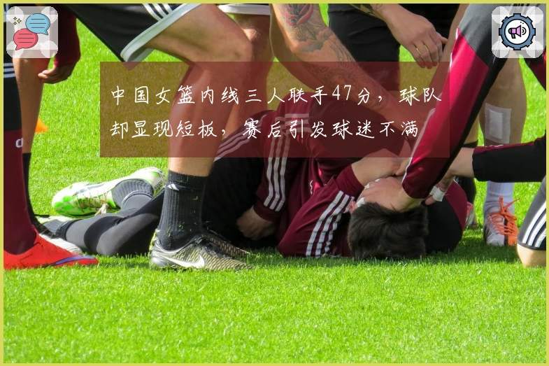 中国女篮内线三人联手47分，球队却显现短板，赛后引发球迷不满