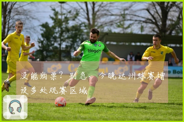 没能购票？别急，今晚达州球赛增设多处观赛区域