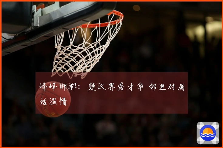 峰峰邯郸：楚汉界秀才华 邻里对局话温情