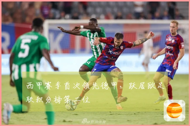西甲赛季首次领先德甲，跃居欧足联积分榜第二位