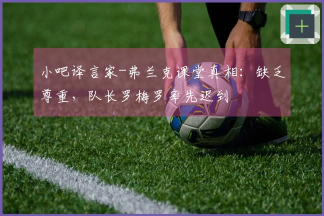 小吧译言家-弗兰克课堂真相：缺乏尊重，队长罗梅罗率先迟到