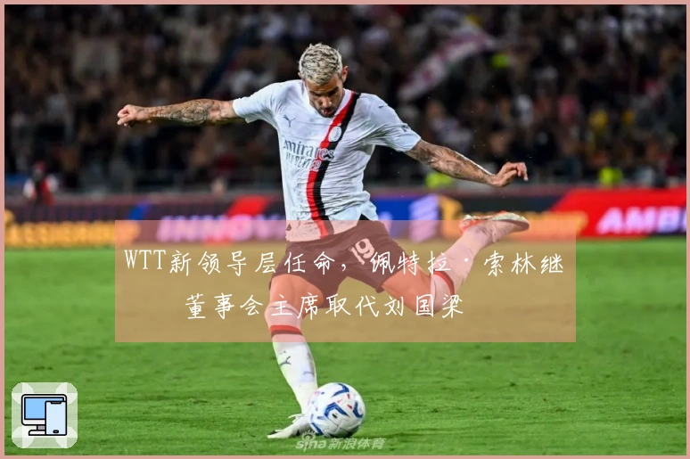 WTT新领导层任命，佩特拉·索林继任董事会主席取代刘国梁