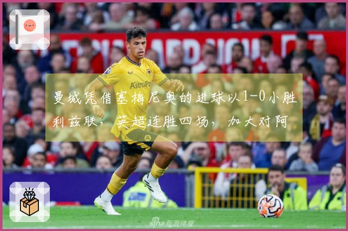 曼城凭借塞梅尼奥的进球以1-0小胜利兹联，英超连胜四场，加大对阿森纳的竞争压力