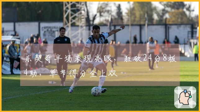 东契奇半场表现亮眼，狂砍24分8板4助，单节得分全上双