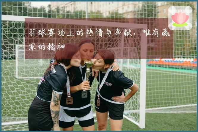 羽球赛场上的热情与奉献，唯有赢家的精神