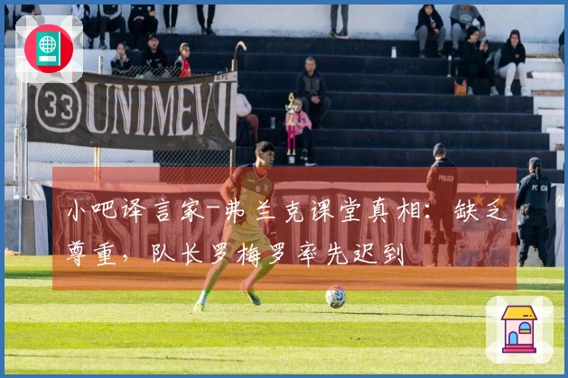 小吧译言家-弗兰克课堂真相：缺乏尊重，队长罗梅罗率先迟到