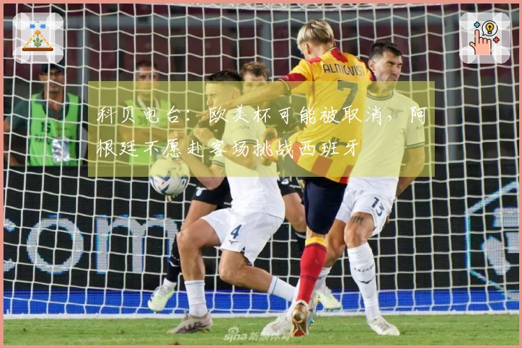 科贝电台：欧美杯可能被取消，阿根廷不愿赴客场挑战西班牙