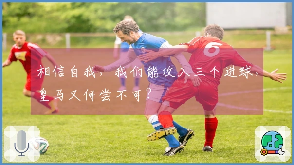 相信自我，我们能攻入三个进球，皇马又何尝不可？