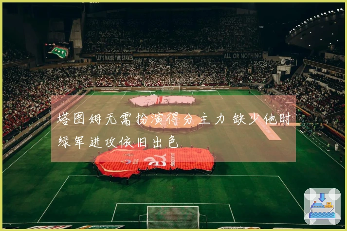 塔图姆无需扮演得分主力 缺少他时绿军进攻依旧出色