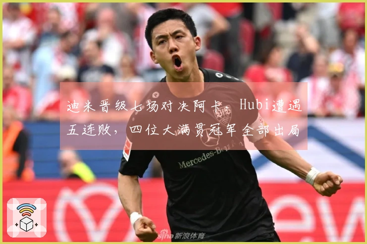 迪米晋级七场对决阿卡，Hubi遭遇五连败，四位大满贯冠军全部出局