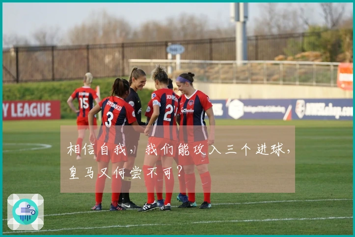 相信自我，我们能攻入三个进球，皇马又何尝不可？