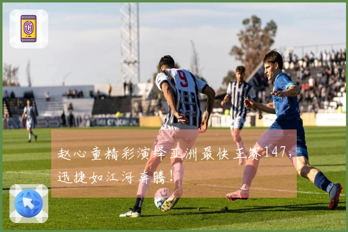 赵心童精彩演绎亚洲最快正赛147，迅捷如江河奔腾！