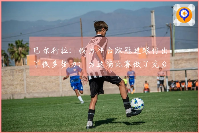 巴尔科拉：我为冲击欧冠进球付出了很多努力；为这场比赛做了充分的准备