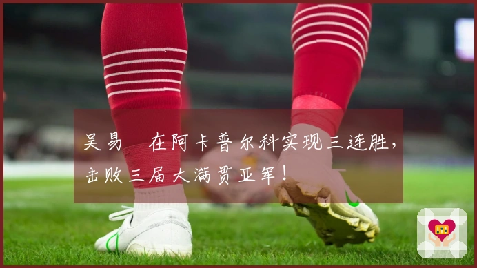 吴易昺在阿卡普尔科实现三连胜，击败三届大满贯亚军！