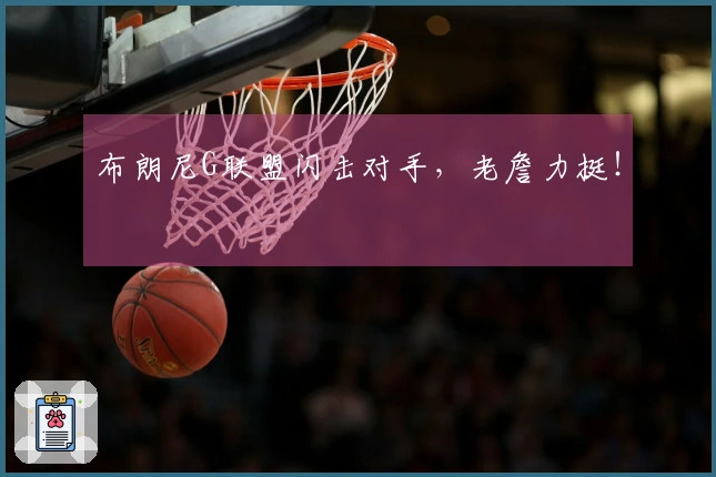布朗尼G联盟闪击对手，老詹力挺！